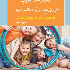 کتاب مدرسه خوب هر روز باید از نو ساخته شود (گزارش خواندنی بازدید از مدارس فنلاندی)